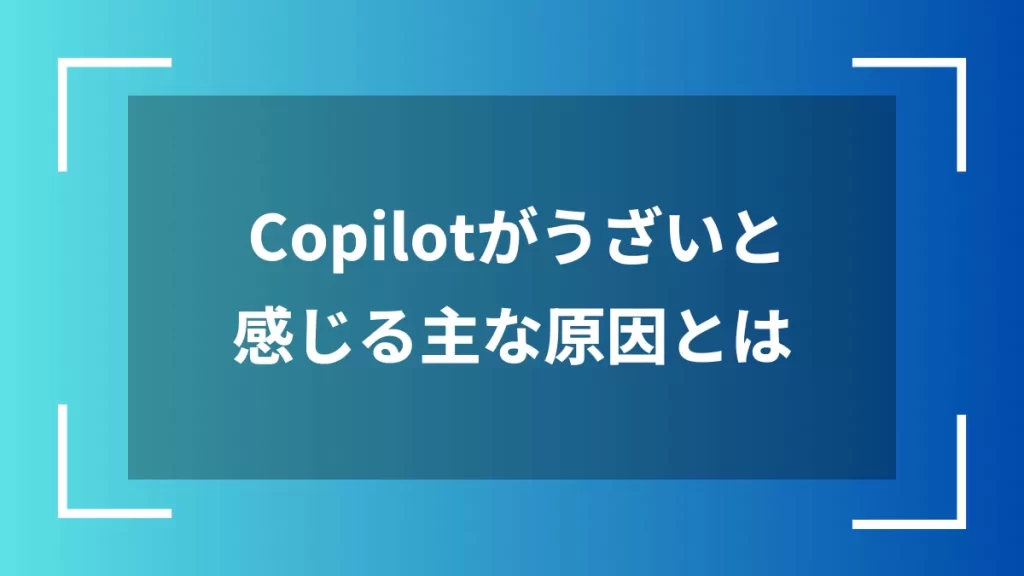 Copilotがうざいと感じる主な原因とは