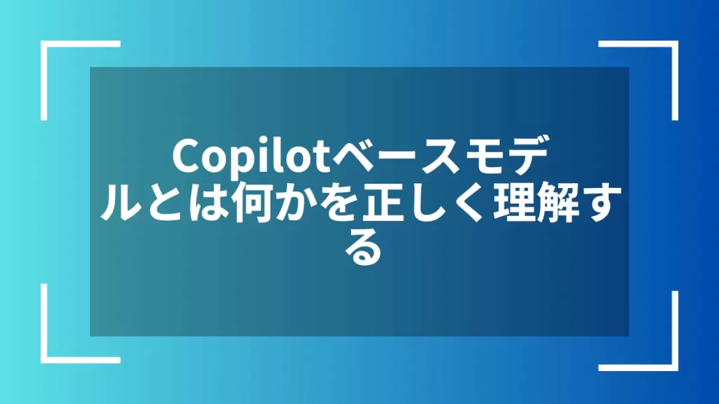 Copilotベースモデルとは何かを正しく理解する