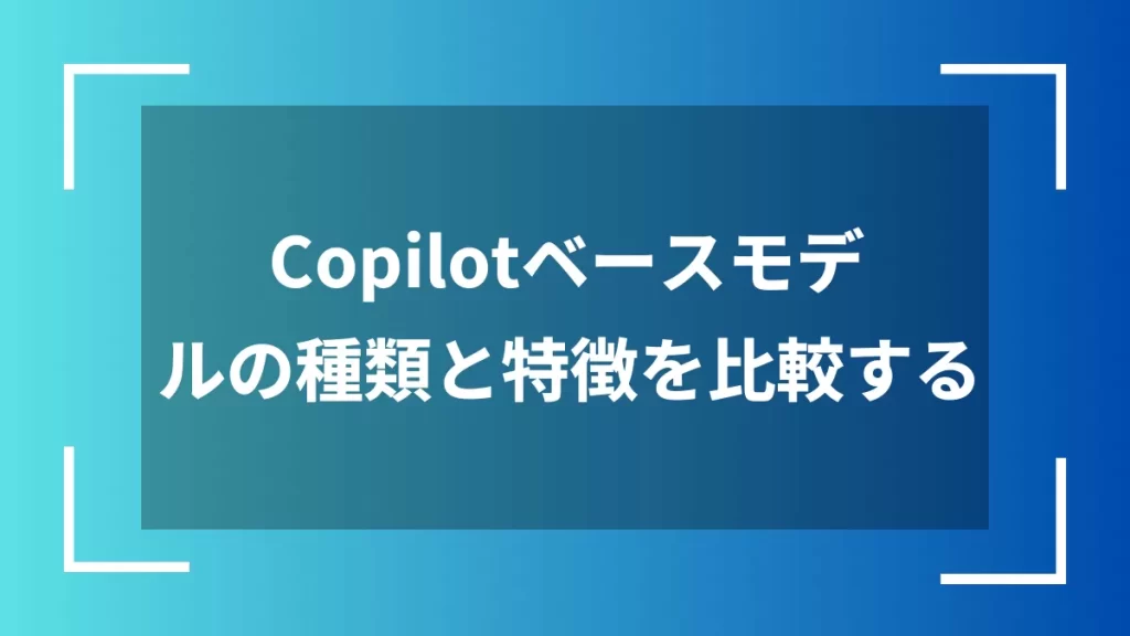 Copilotベースモデルの種類と特徴を比較する