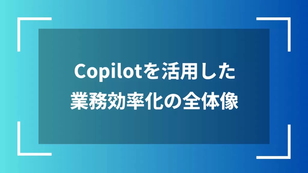 Copilotを活用した業務効率化の全体像