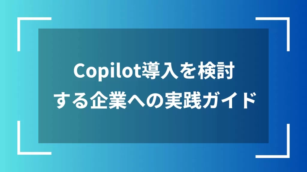Copilot導入を検討する企業への実践ガイド