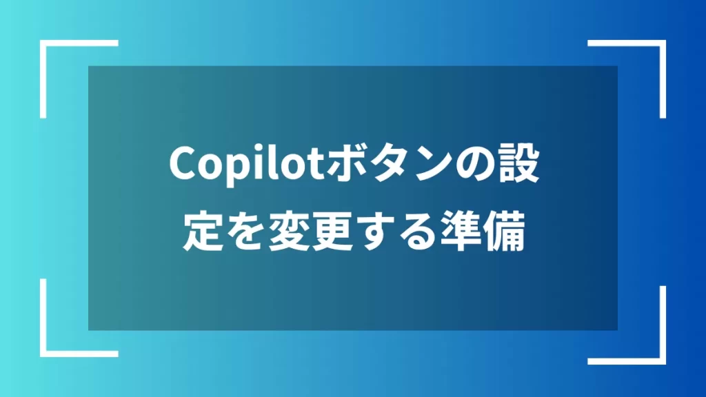 Copilotボタンの設定を変更する準備