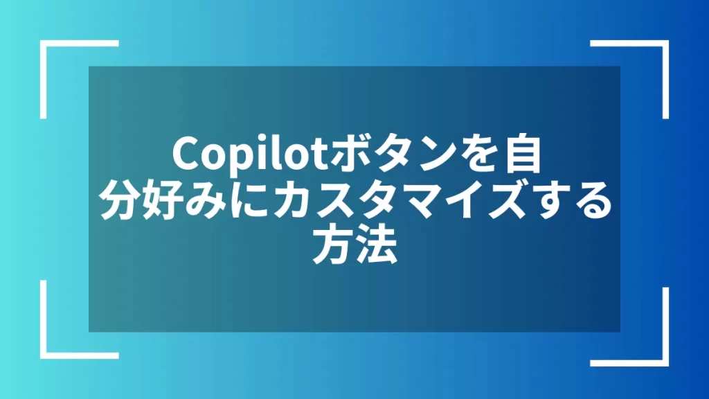 Copilotボタンを自分好みにカスタマイズする方法