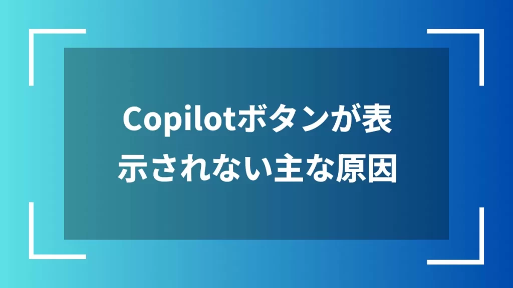 Copilotボタンが表示されない主な原因