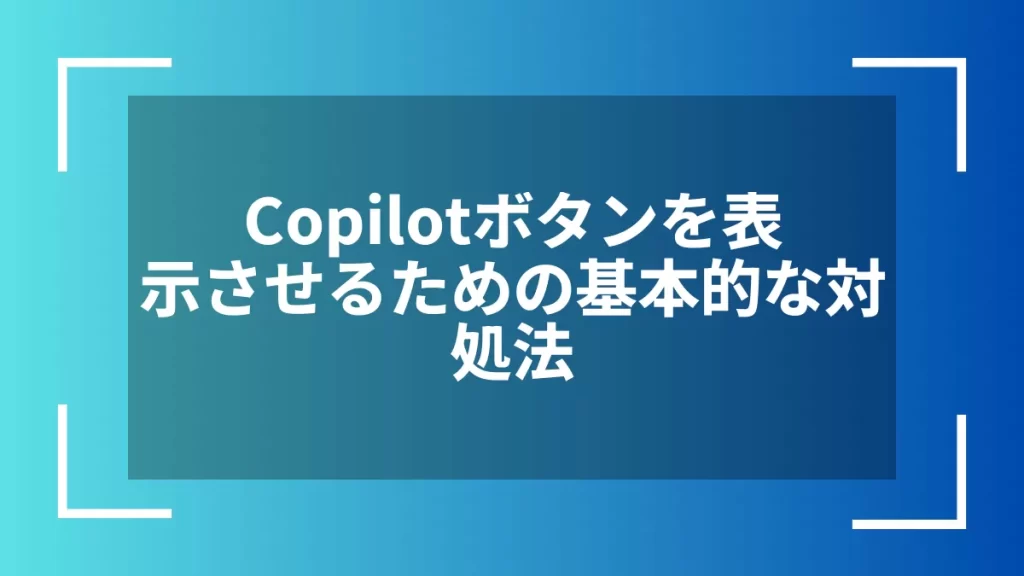 Copilotボタンを表示させるための基本的な対処法