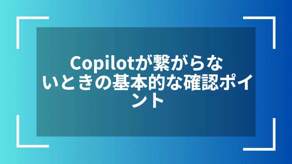 Copilotが繋がらないときの基本的な確認ポイント