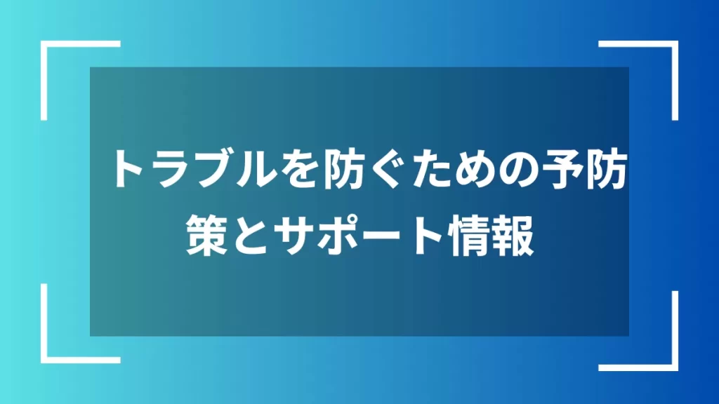 トラブルを防ぐための予防策とサポート情報