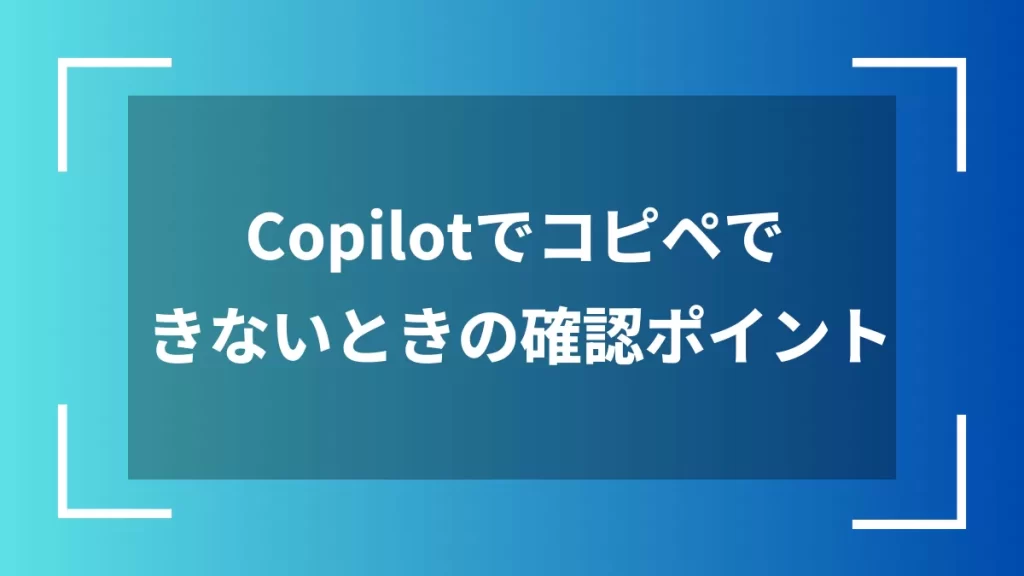 Copilotでコピペできないときの確認ポイント