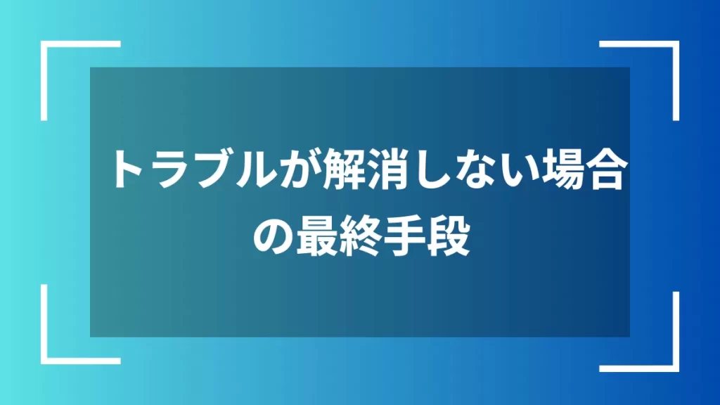 トラブルが解消しない場合の最終手段