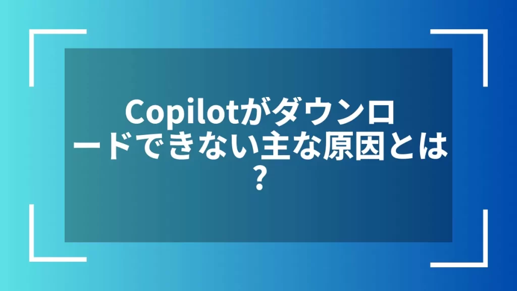 Copilotがダウンロードできない主な原因とは？