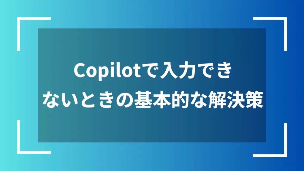 Copilotで入力できないときの基本的な解決策