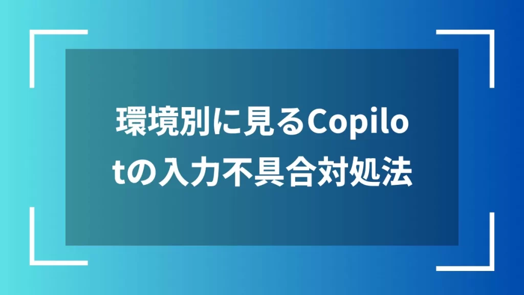 環境別に見るCopilotの入力不具合対処法