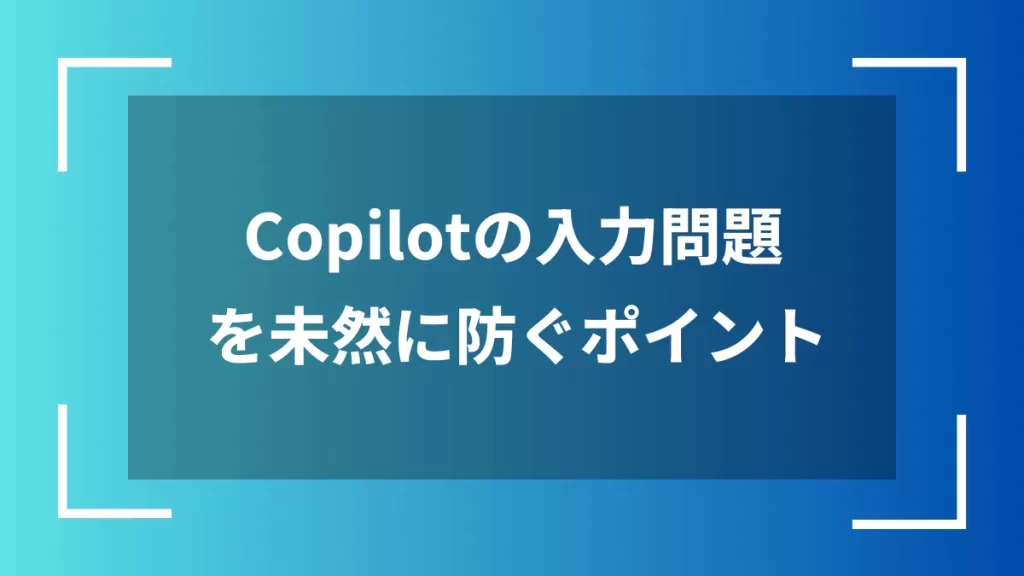 Copilotの入力問題を未然に防ぐポイント