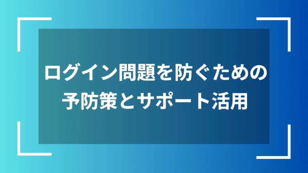 ログイン問題を防ぐための予防策とサポート活用