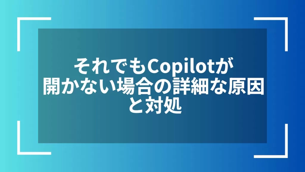 それでもCopilotが開かない場合の詳細な原因と対処