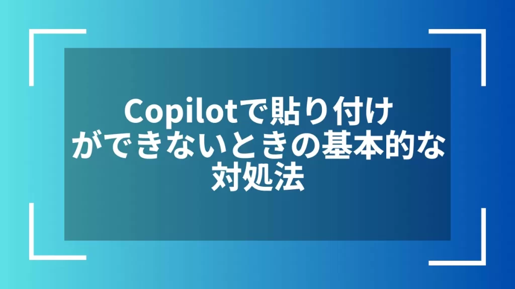 Copilotで貼り付けができないときの基本的な対処法
