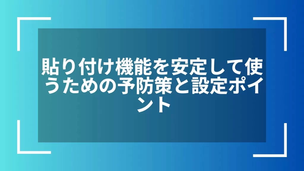貼り付け機能を安定して使うための予防策と設定ポイント