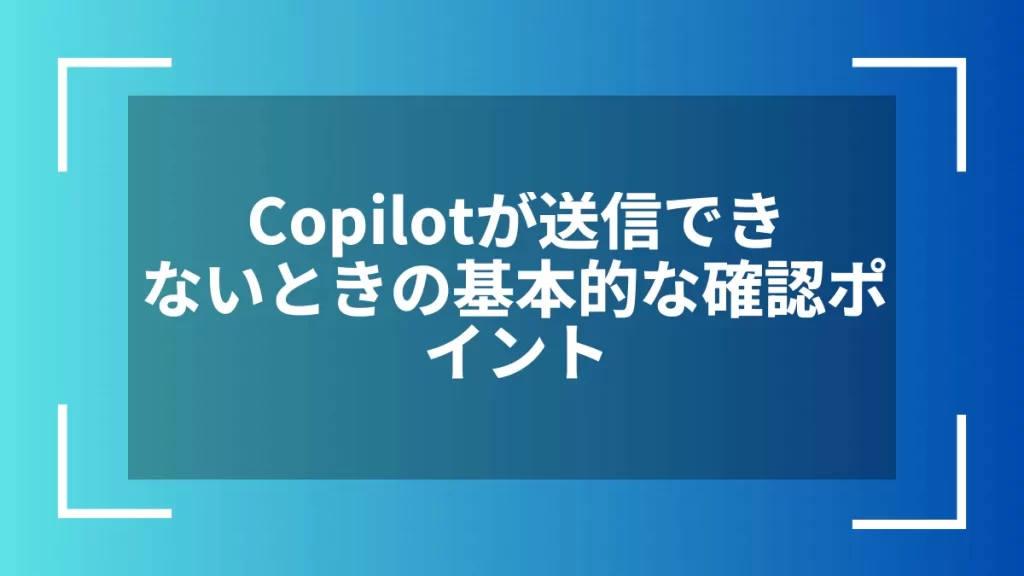 Copilotが送信できないときの基本的な確認ポイント