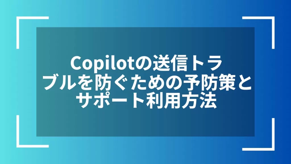 Copilotの送信トラブルを防ぐための予防策とサポート利用方法
