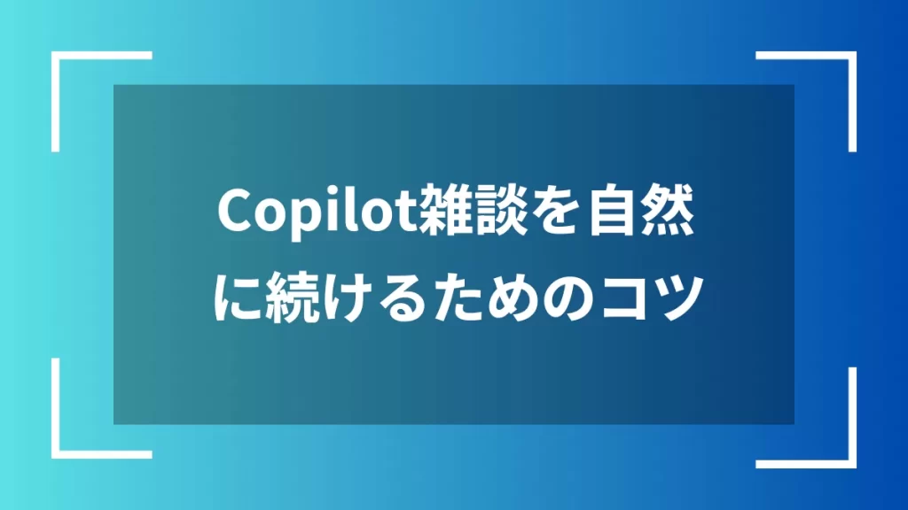 Copilot雑談を自然に続けるためのコツ