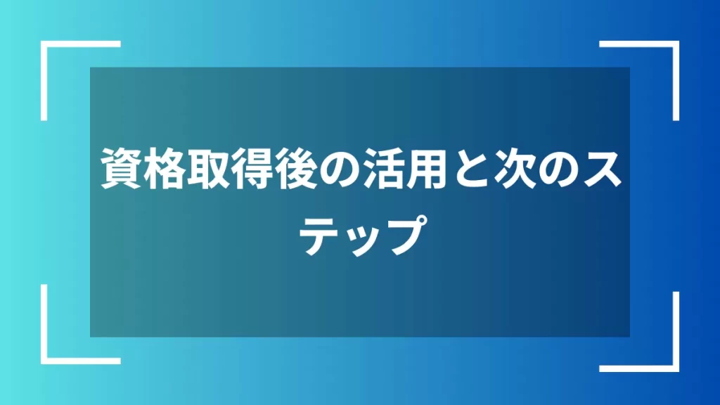 資格取得後の活用と次のステップ