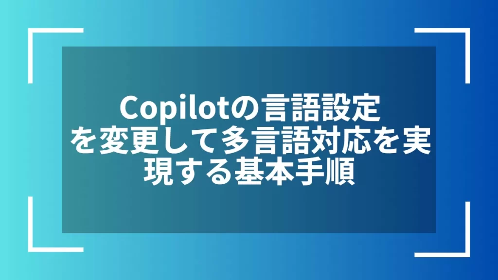 Copilotの言語設定を変更して多言語対応を実現する基本手順