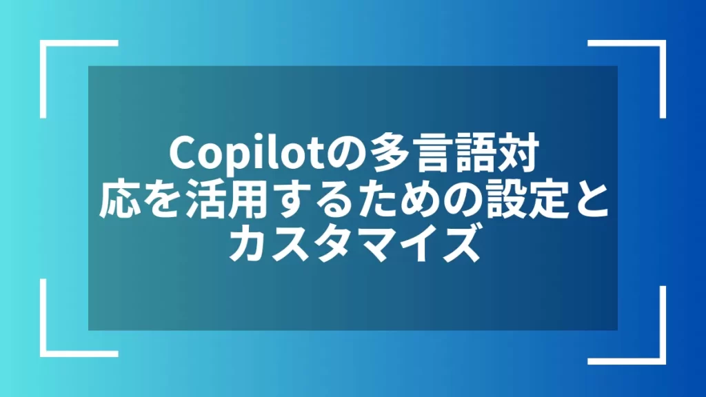 Copilotの多言語対応を活用するための設定とカスタマイズ