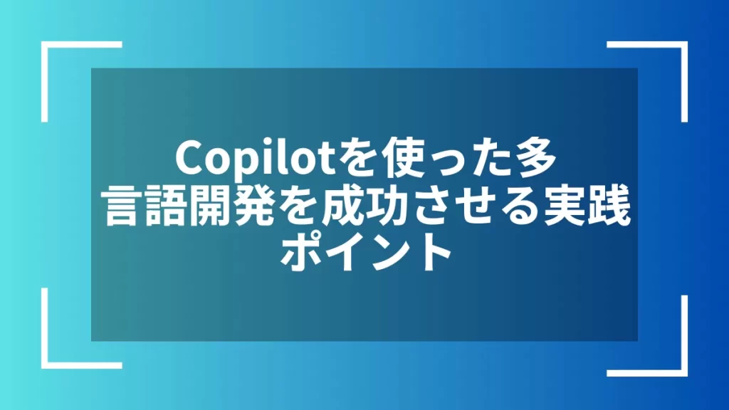 Copilotを使った多言語開発を成功させる実践ポイント