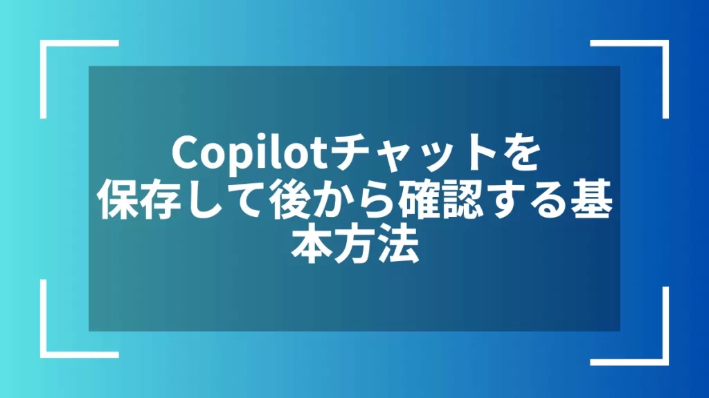 Copilotチャットを保存して後から確認する基本方法