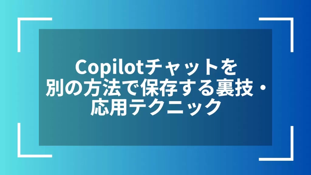 Copilotチャットを別の方法で保存する裏技・応用テクニック