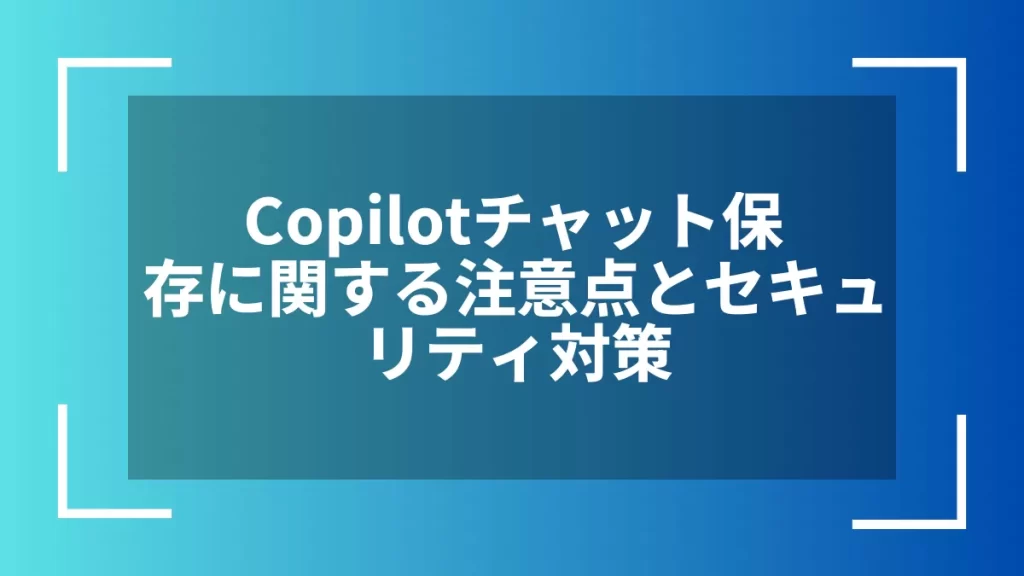 Copilotチャット保存に関する注意点とセキュリティ対策