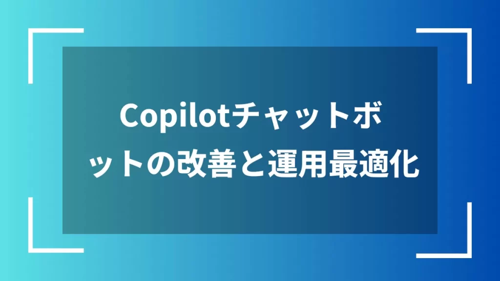 Copilotチャットボットの改善と運用最適化