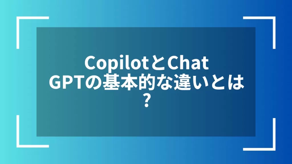 CopilotとChatGPTの基本的な違いとは？