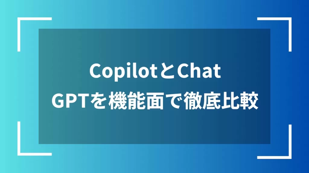 CopilotとChatGPTを機能面で徹底比較
