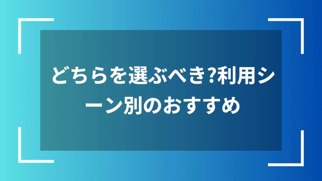 どちらを選ぶべき？利用シーン別のおすすめ