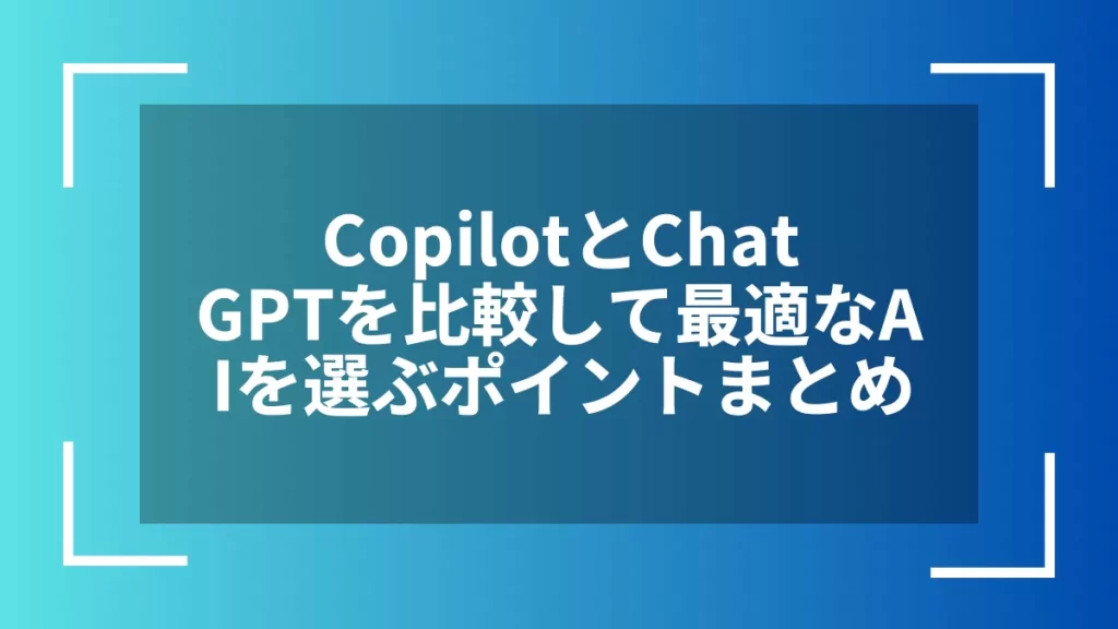CopilotとChatGPTを比較して最適なAIを選ぶポイントまとめ