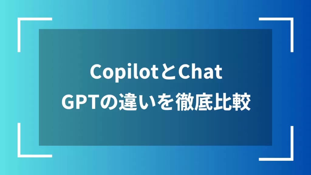 CopilotとChatGPTの違いを徹底比較