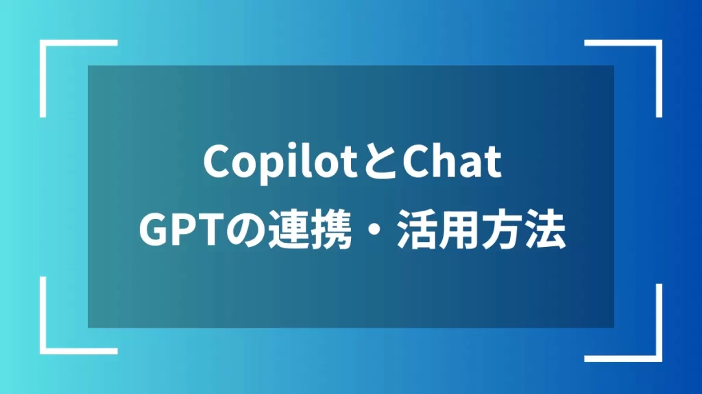 CopilotとChatGPTの連携・活用方法