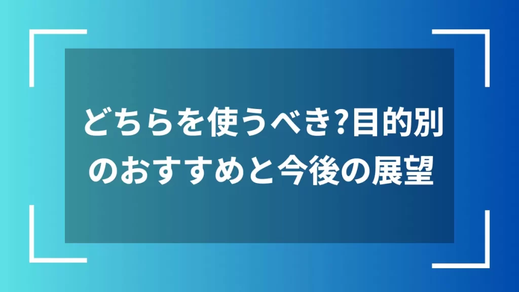 どちらを使うべき？目的別のおすすめと今後の展望