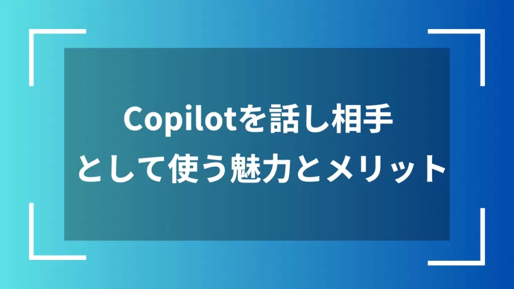 Copilotを話し相手として使う魅力とメリット