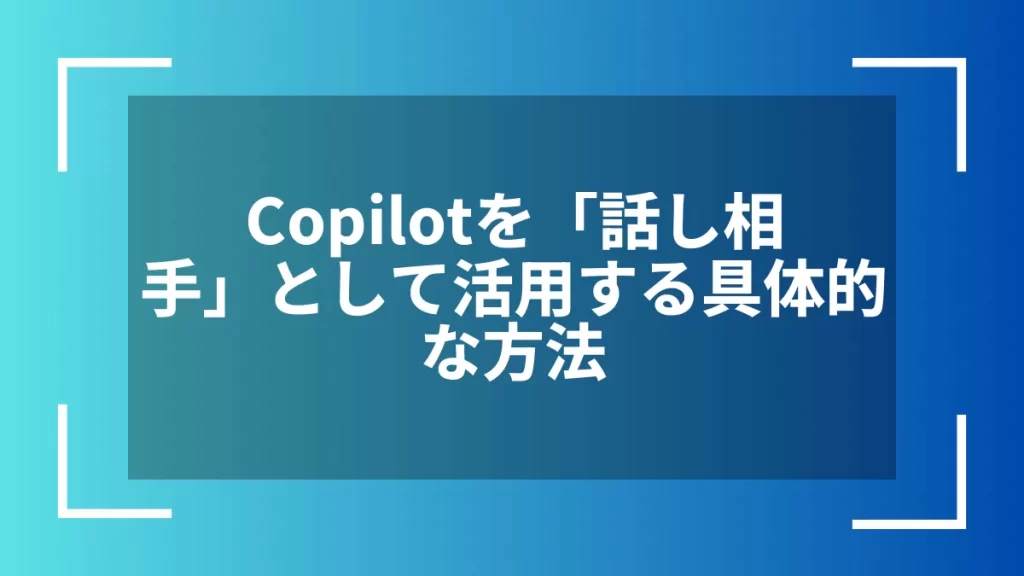 Copilotを「話し相手」として活用する具体的な方法
