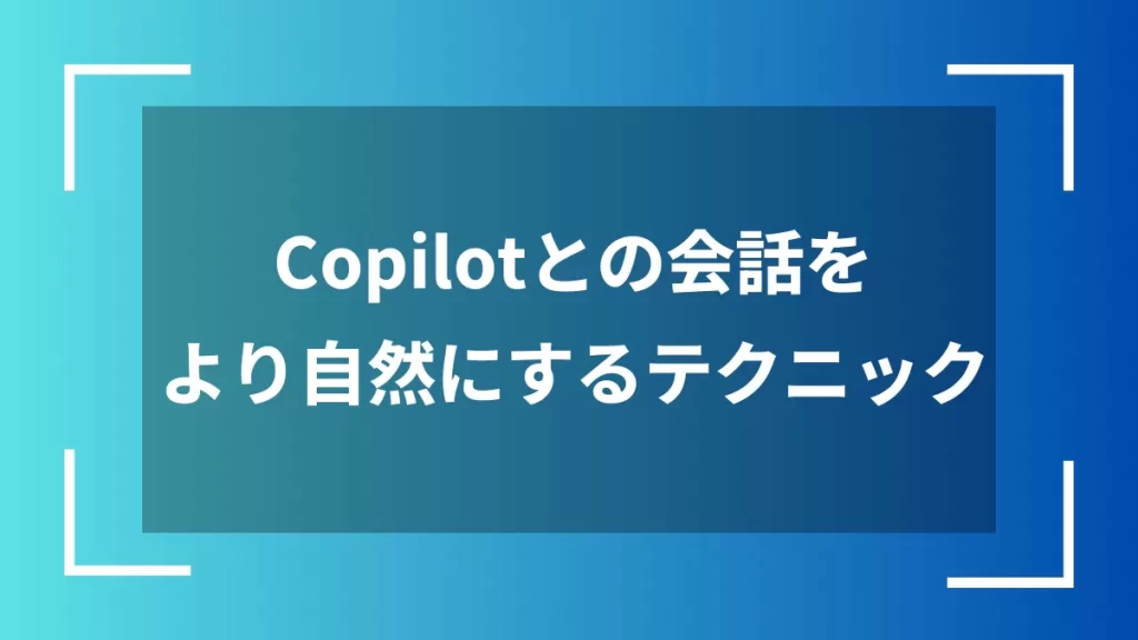 Copilotとの会話をより自然にするテクニック