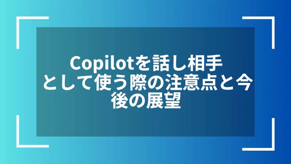 Copilotを話し相手として使う際の注意点と今後の展望