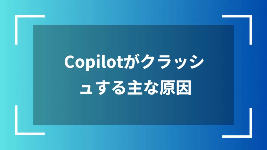 Copilotがクラッシュする主な原因