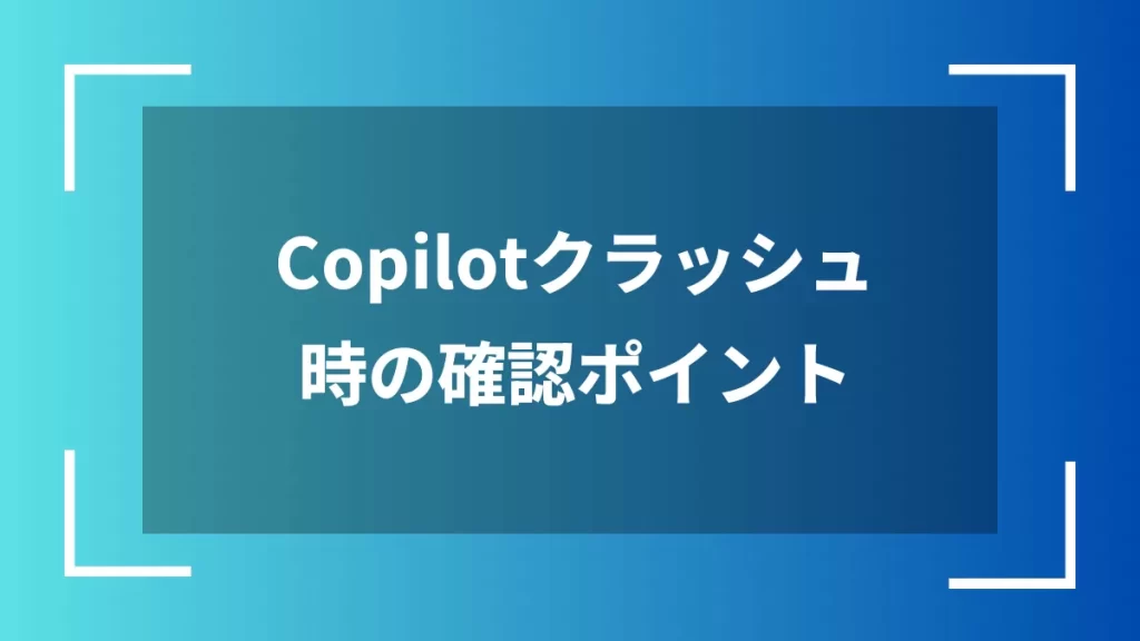 Copilotクラッシュ時の確認ポイント