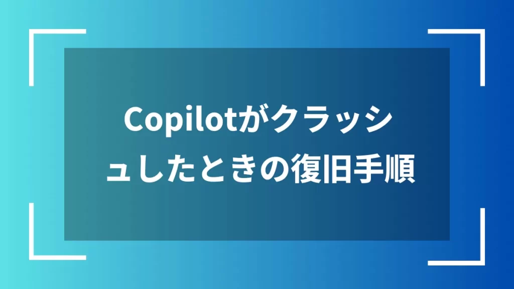 Copilotがクラッシュしたときの復旧手順
