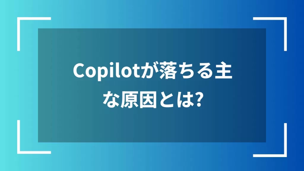 Copilotが落ちる主な原因とは?