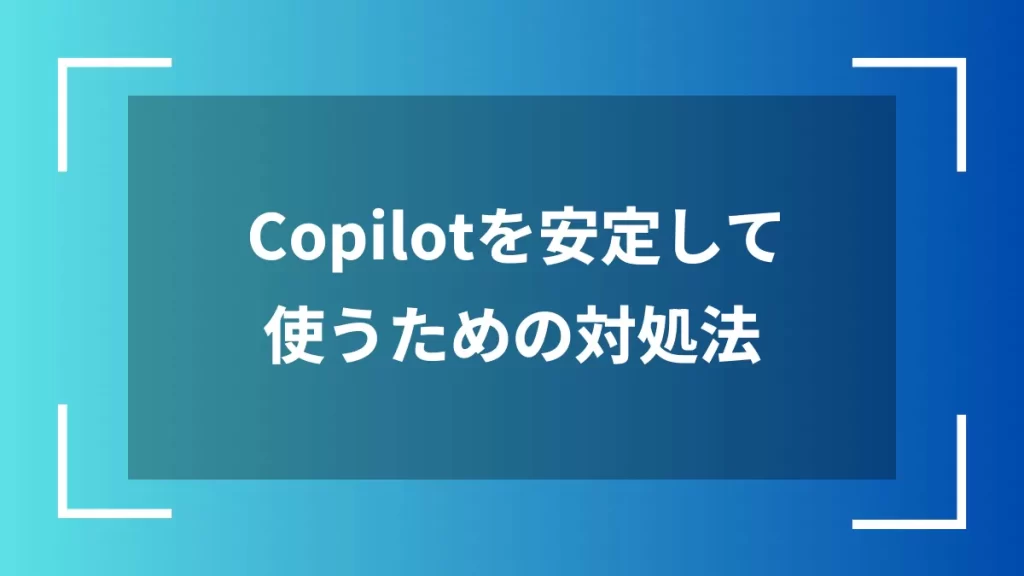 Copilotを安定して使うための対処法