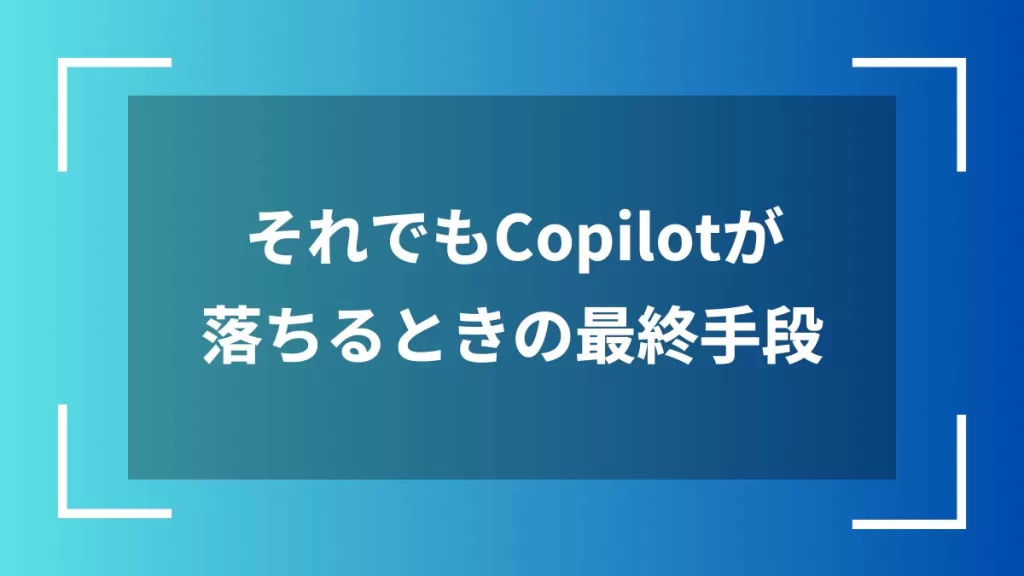 それでもCopilotが落ちるときの最終手段