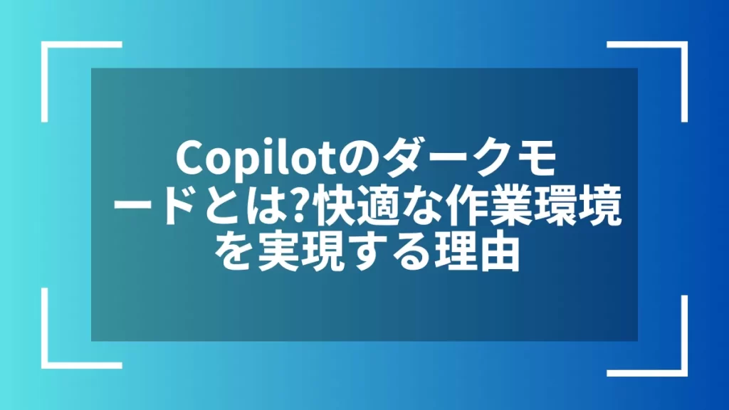 Copilotのダークモードとは?快適な作業環境を実現する理由